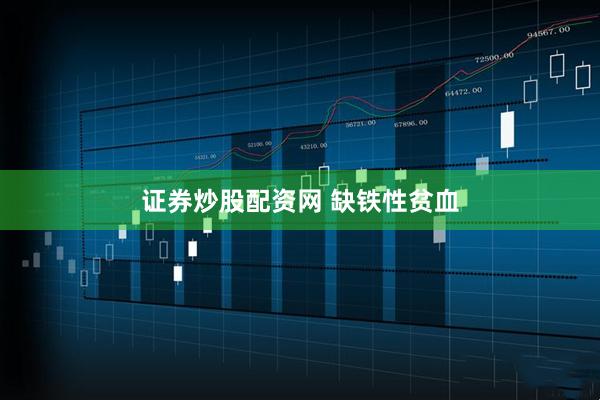 证券炒股配资网 缺铁性贫血