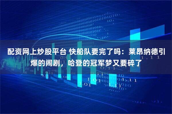 配资网上炒股平台 快船队要完了吗：莱昂纳德引爆的闹剧，哈登的冠军梦又要碎了