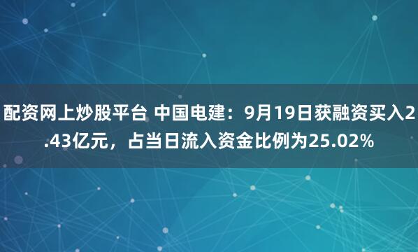 配资网上炒股平台 中国电建：9月19日获融资买入2.43亿元，占当日流入资金比例为25.02%