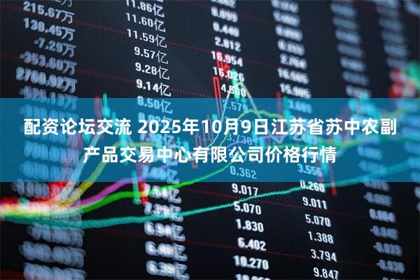 配资论坛交流 2025年10月9日江苏省苏中农副产品交易中心有限公司价格行情